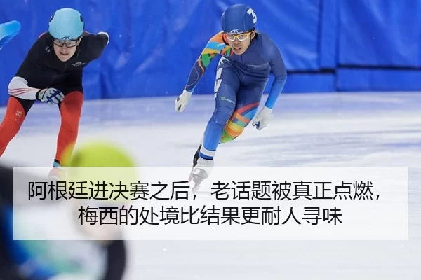 阿根廷进决赛之后，老话题被真正点燃，梅西的处境比结果更耐人寻味